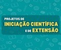 PROJETOS DE INICIAÇÃO CIENTÍFICA E EXTENSÃO